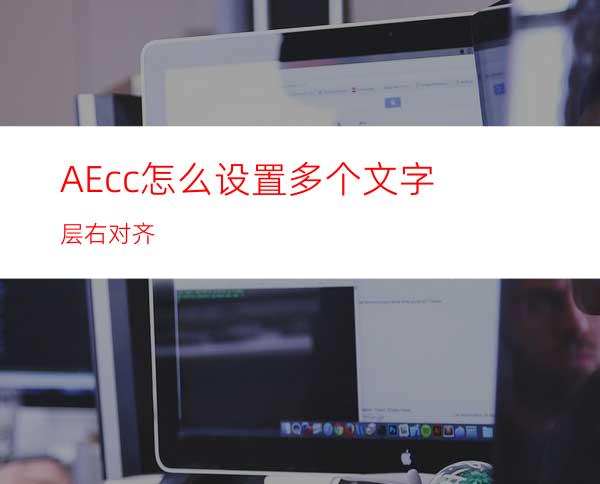 AEcc怎么设置多个文字层右对齐