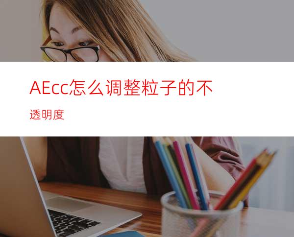 AEcc怎么调整粒子的不透明度