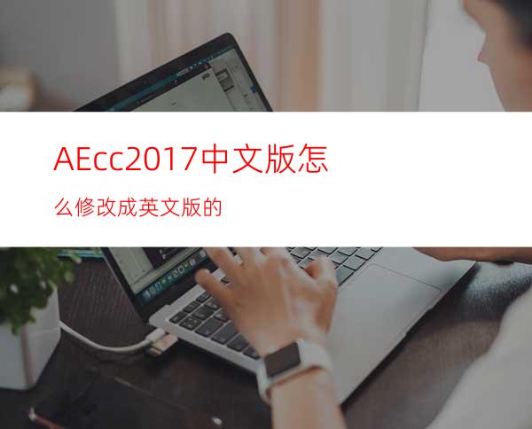 AEcc2017中文版怎么修改成英文版的