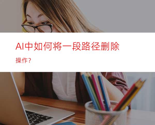 AI中如何将一段路径删除操作？