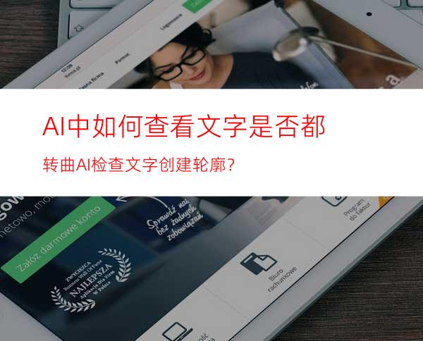 AI中如何查看文字是否都转曲AI检查文字创建轮廓？