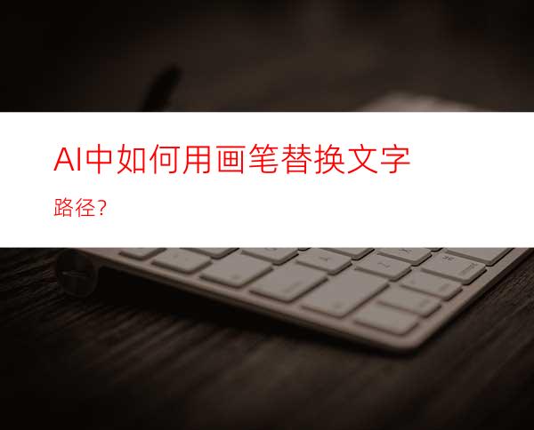 AI中如何用画笔替换文字路径？