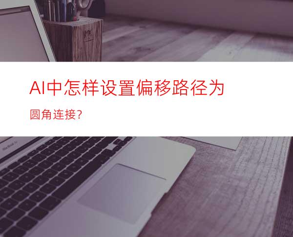 AI中怎样设置偏移路径为圆角连接？