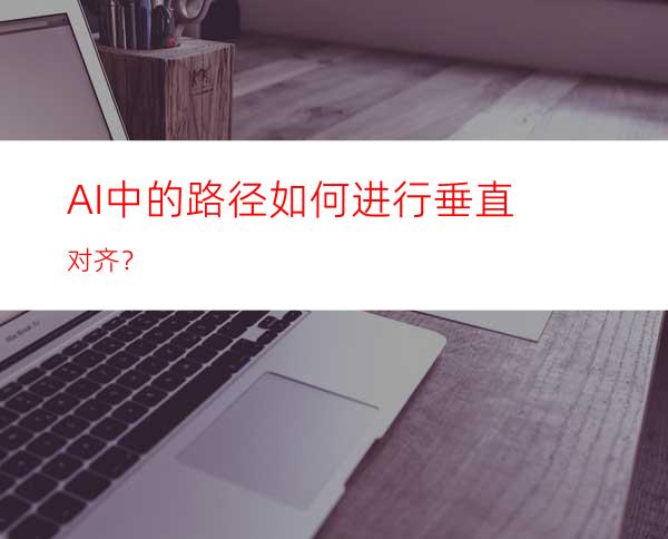 AI中的路径如何进行垂直对齐？