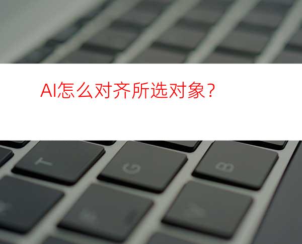 AI怎么对齐所选对象？