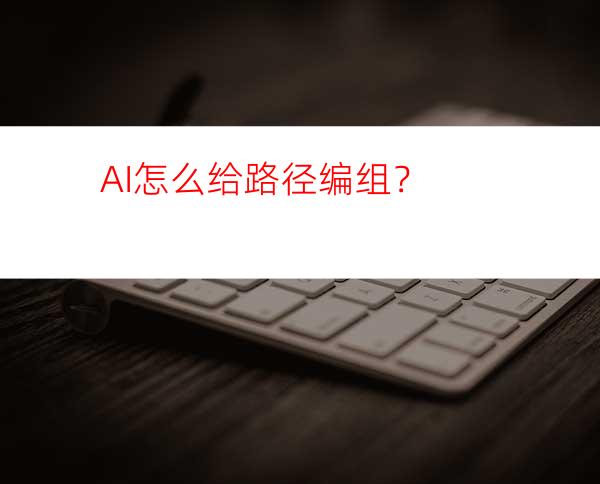 AI怎么给路径编组？
