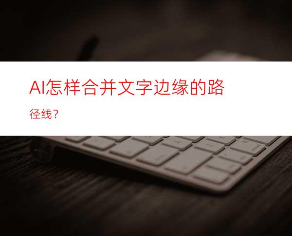 AI怎样合并文字边缘的路径线？