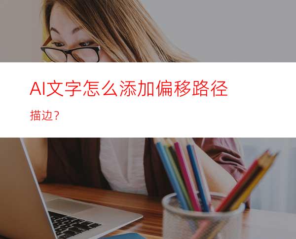 AI文字怎么添加偏移路径描边？