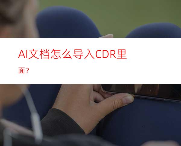 AI文档怎么导入CDR里面？