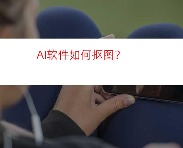 AI软件如何抠图？