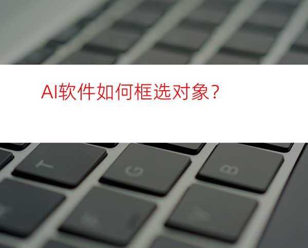 AI软件如何框选对象？