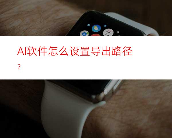 AI软件怎么设置导出路径？