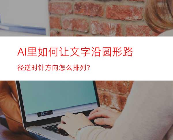 AI里如何让文字沿圆形路径逆时针方向怎么排列？