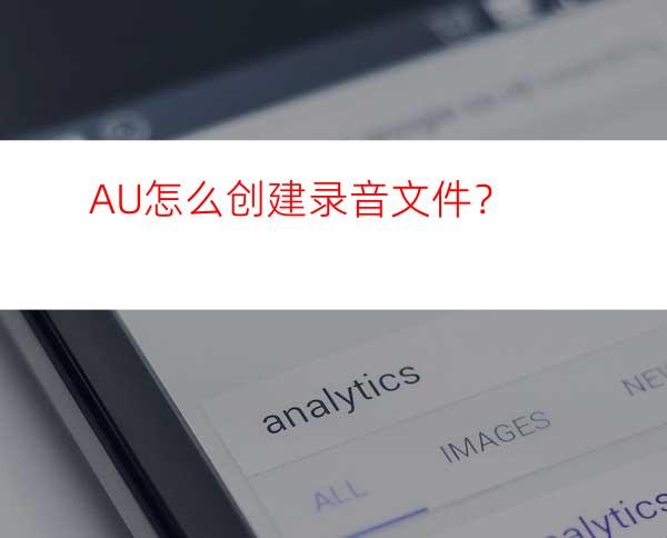 AU怎么创建录音文件？