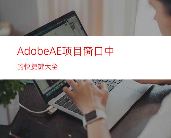 AdobeAE项目窗口中的快捷键大全