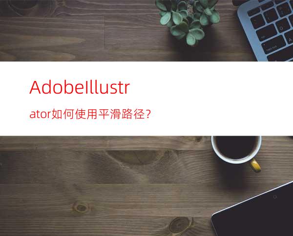 AdobeIllustrator如何使用平滑路径？