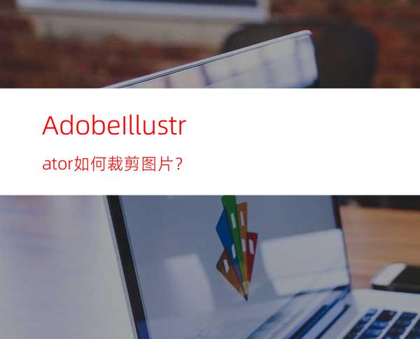 AdobeIllustrator如何裁剪图片？