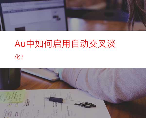 Au中如何启用自动交叉淡化？