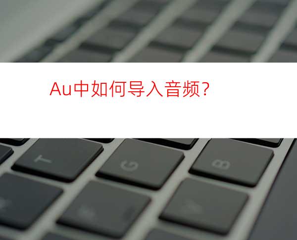 Au中如何导入音频？