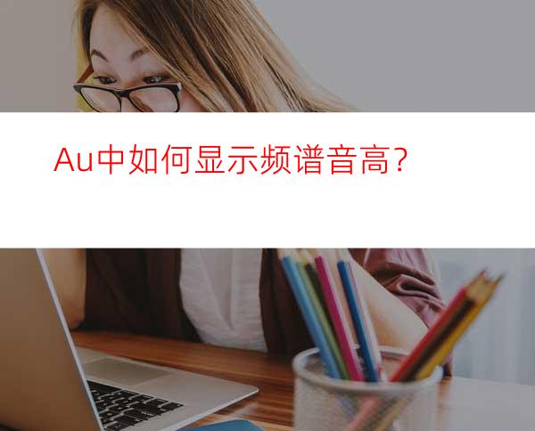 Au中如何显示频谱音高？