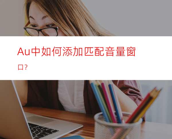 Au中如何添加匹配音量窗口？