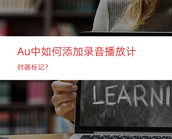 Au中如何添加录音播放计时器标记？