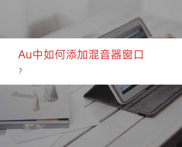 Au中如何添加混音器窗口？