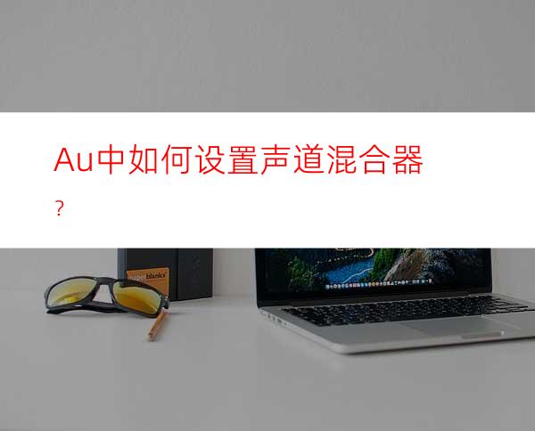 Au中如何设置声道混合器？