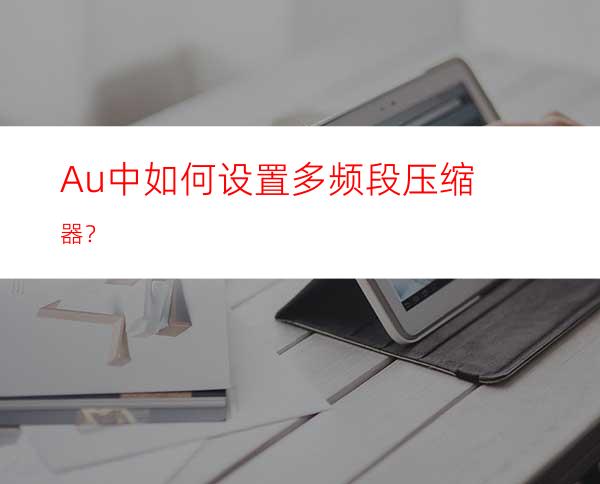 Au中如何设置多频段压缩器？