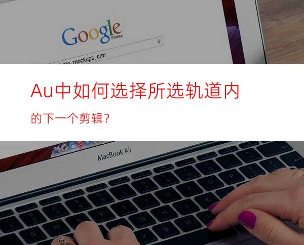 Au中如何选择所选轨道内的下一个剪辑？