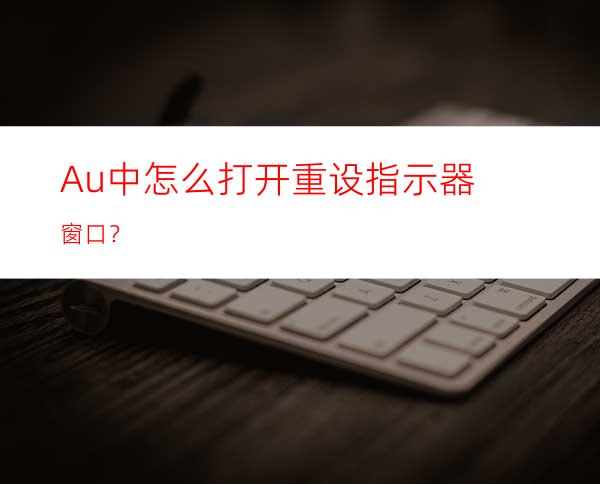 Au中怎么打开重设指示器窗口？