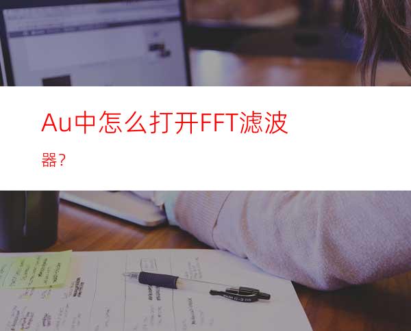 Au中怎么打开FFT滤波器？