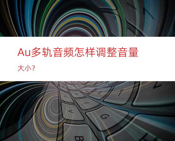 Au多轨音频怎样调整音量大小？