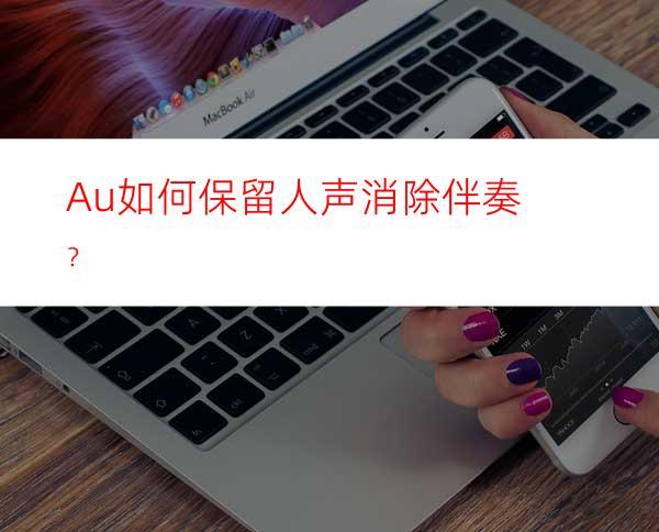Au如何保留人声消除伴奏？