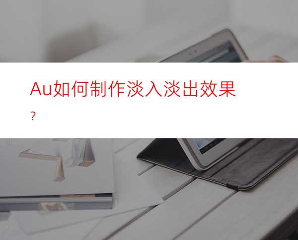 Au如何制作淡入淡出效果？