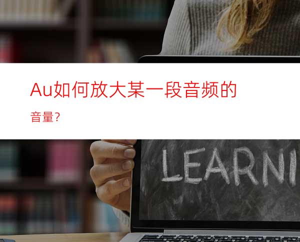 Au如何放大某一段音频的音量？