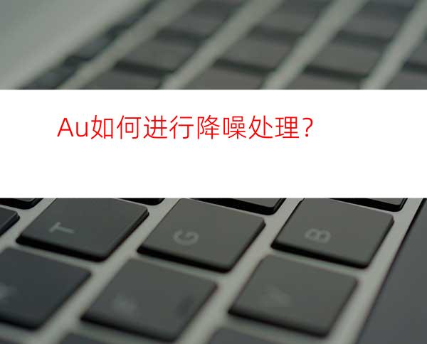 Au如何进行降噪处理？