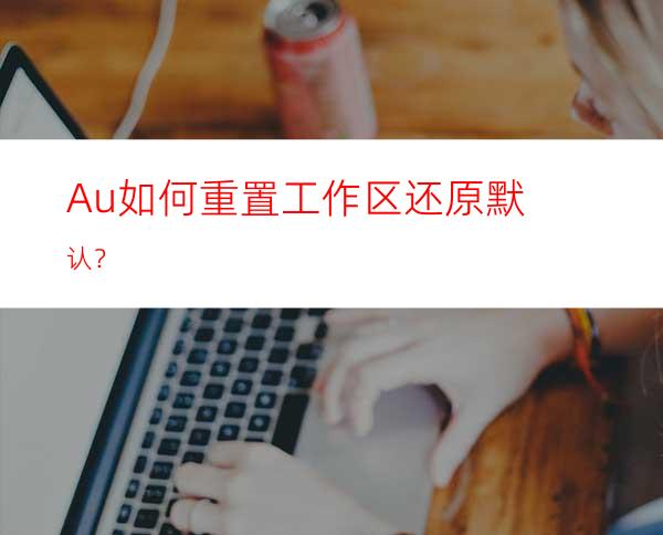 Au如何重置工作区还原默认？