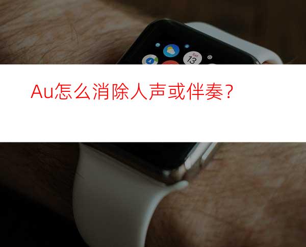 Au怎么消除人声或伴奏？