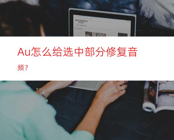 Au怎么给选中部分修复音频？