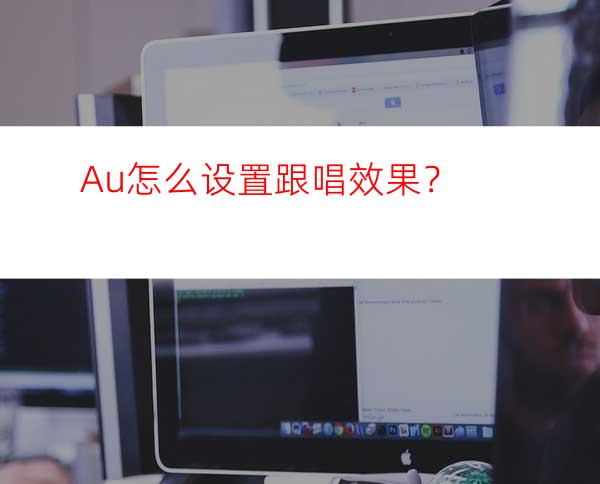 Au怎么设置跟唱效果？