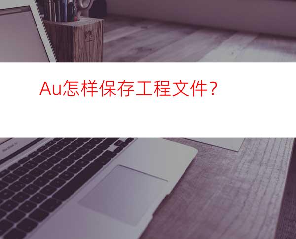 Au怎样保存工程文件？