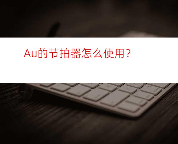 Au的节拍器怎么使用？