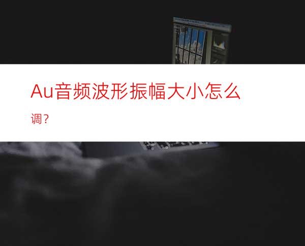Au音频波形振幅大小怎么调？
