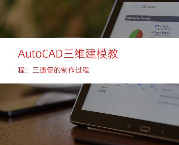 AutoCAD三维建模教程：三通管的制作过程