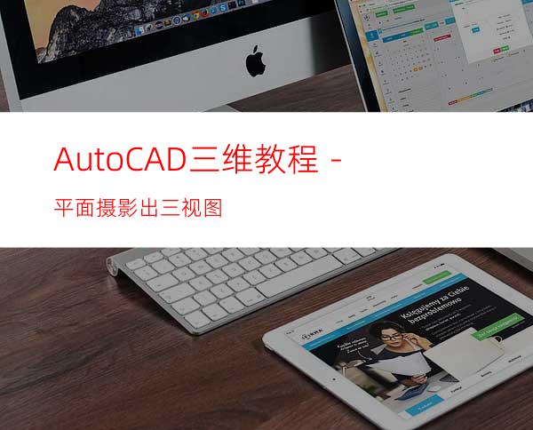 AutoCAD三维教程－平面摄影出三视图