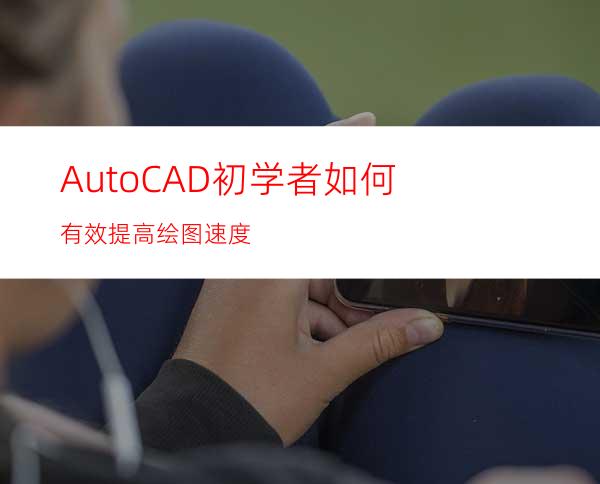 AutoCAD初学者如何有效提高绘图速度