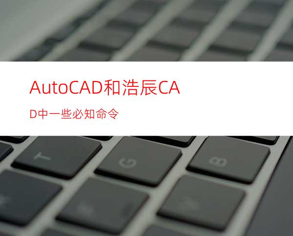 AutoCAD和浩辰CAD中一些必知命令