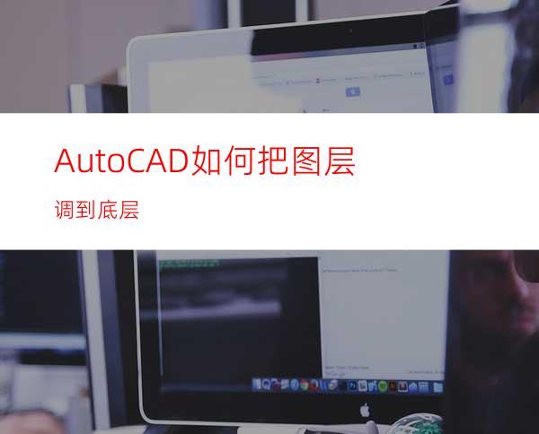 AutoCAD如何把图层调到底层