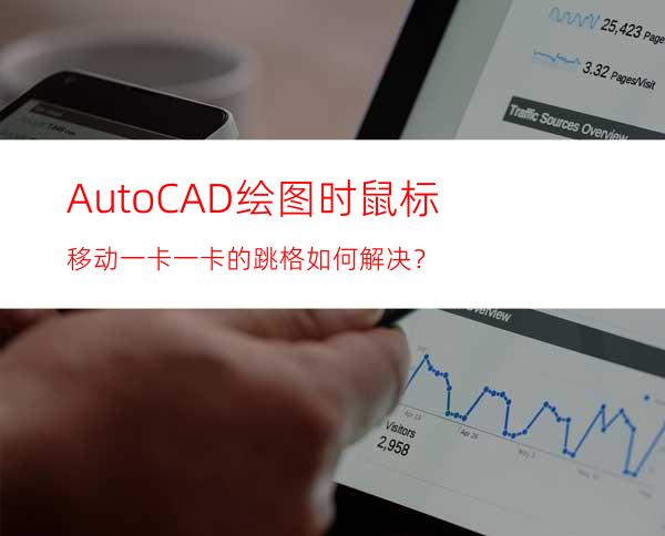 Auto CAD绘图时鼠标移动一卡一卡的跳格如何解决？